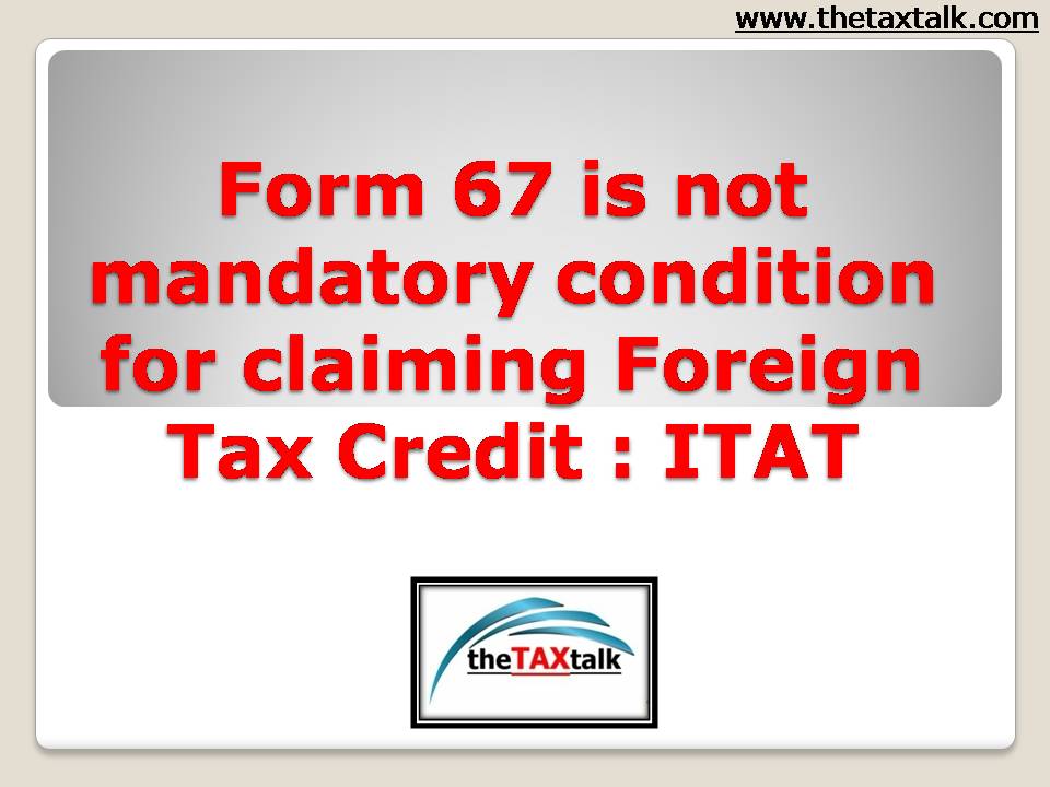 Form 67 is not mandatory condition for claiming Foreign Tax