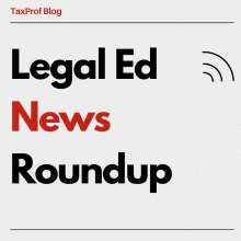 TaxProf Blog: Legal Ed News Roundup