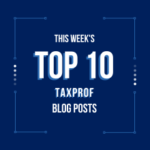 TaxProf Blog: This Week's Ten Most Popular TaxProf Blog Posts