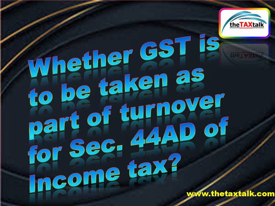 Whether GST is to be taken as part of turnover for Sec. 44AD of Inc