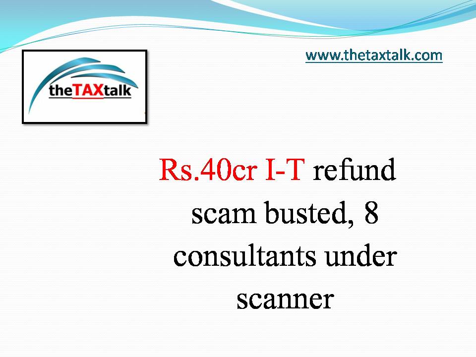 ₨40cr I-T refund scam busted, 8 consultants under scanner