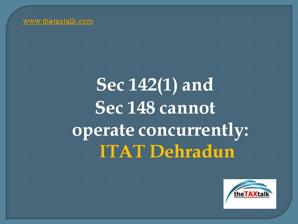 Sec 142(1) and Sec 148 cannot operate concurrently: ITAT Dehradun