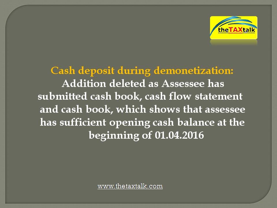 Cash deposit during demonetization: Addition deleted as Assessee has submitted cash book, cash flow statement and cash book, which shows that assessee has sufficient opening cash balance at the beginning of 01.04.2016 - The Tax Talk