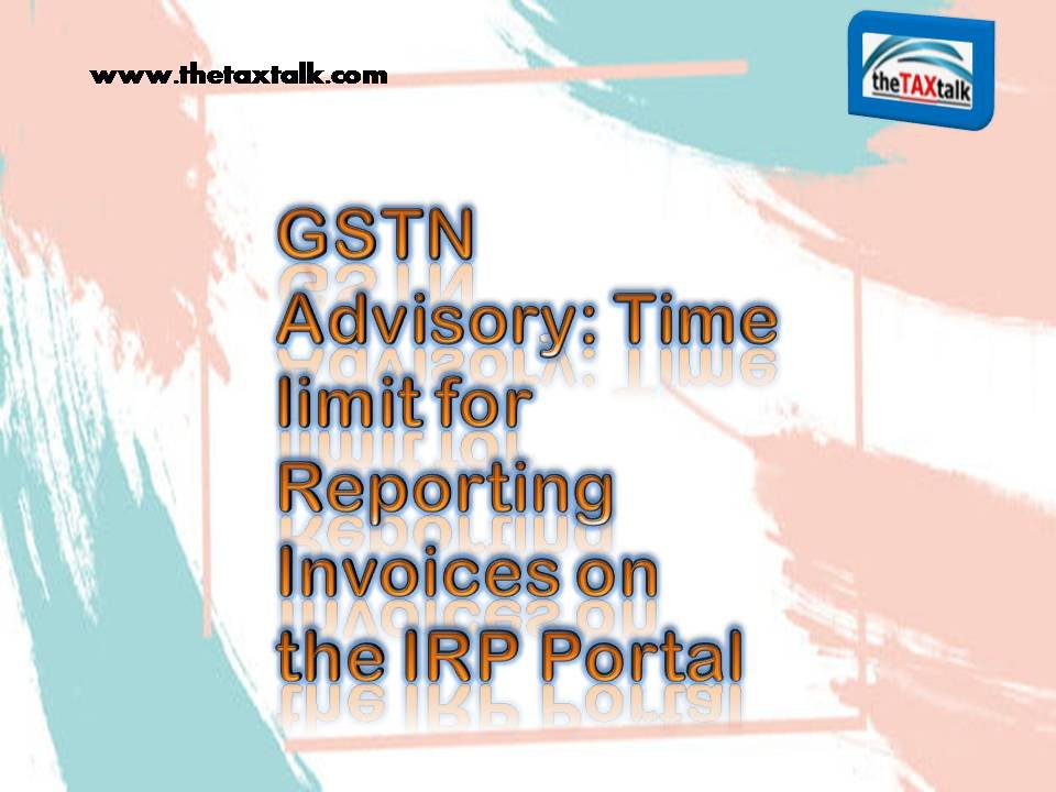 GSTN Advisory: Time limit for Reporting Invoices on the IRP Portal