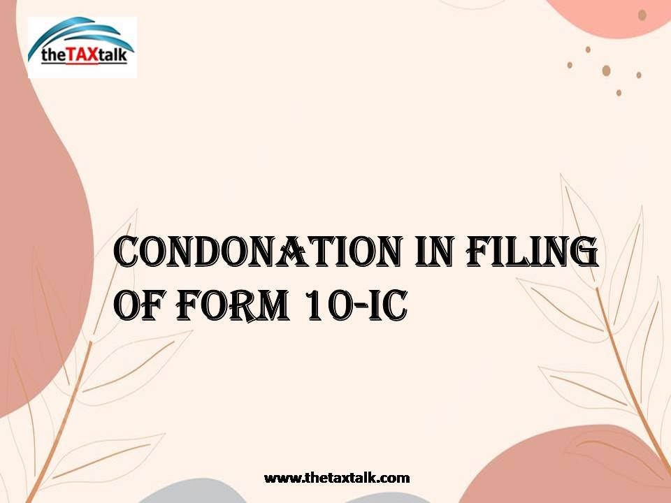 Condonation in filing of Form 10-IC