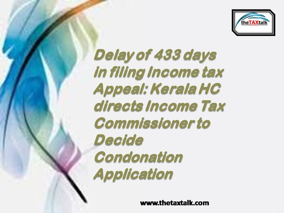 Delay of 433 days in filing Income tax Appeal: Kerala HC directs