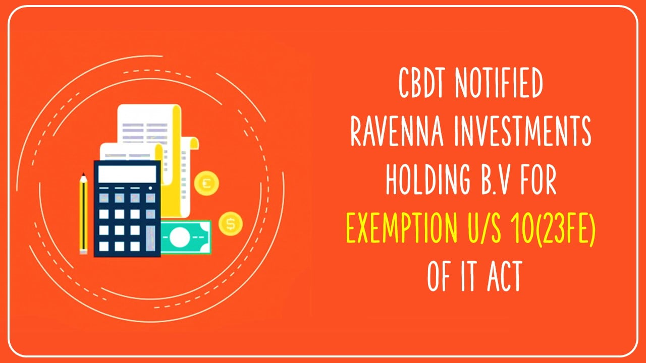 CBDT notified Ravenna Investments Holding B.V for exemption u/s 10(23FE) of IT Act [Read Notification]