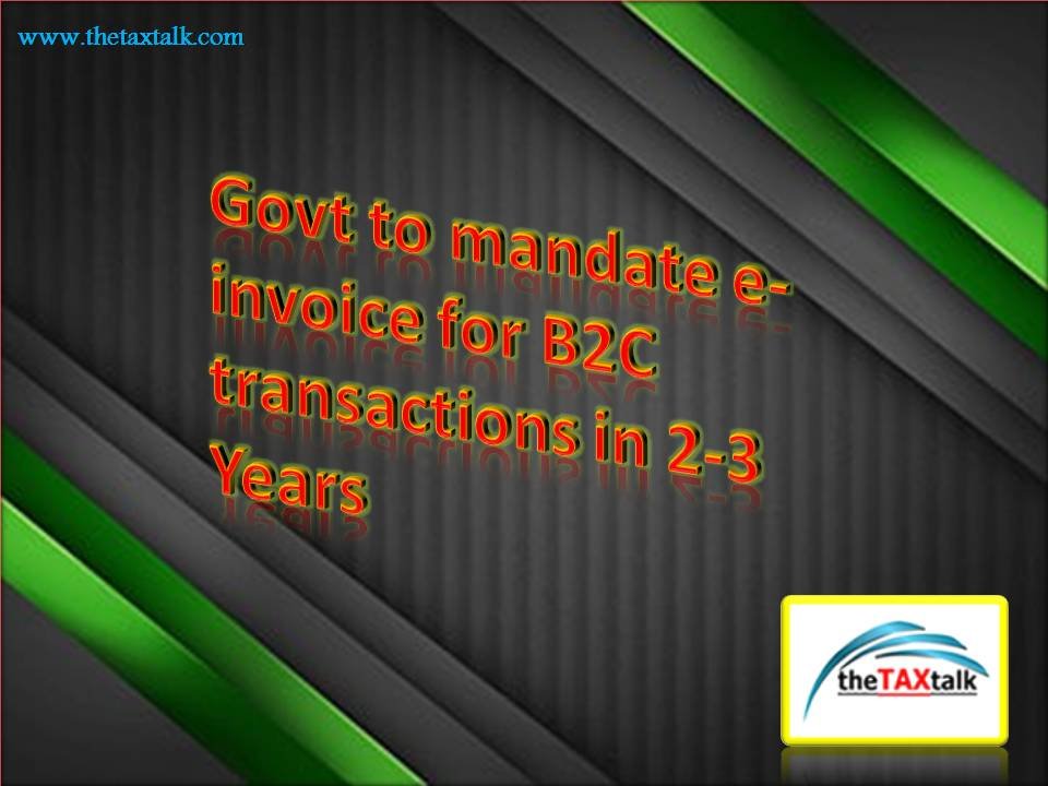 Govt to mandate e-invoice for B2C transactions in 2-3 Years