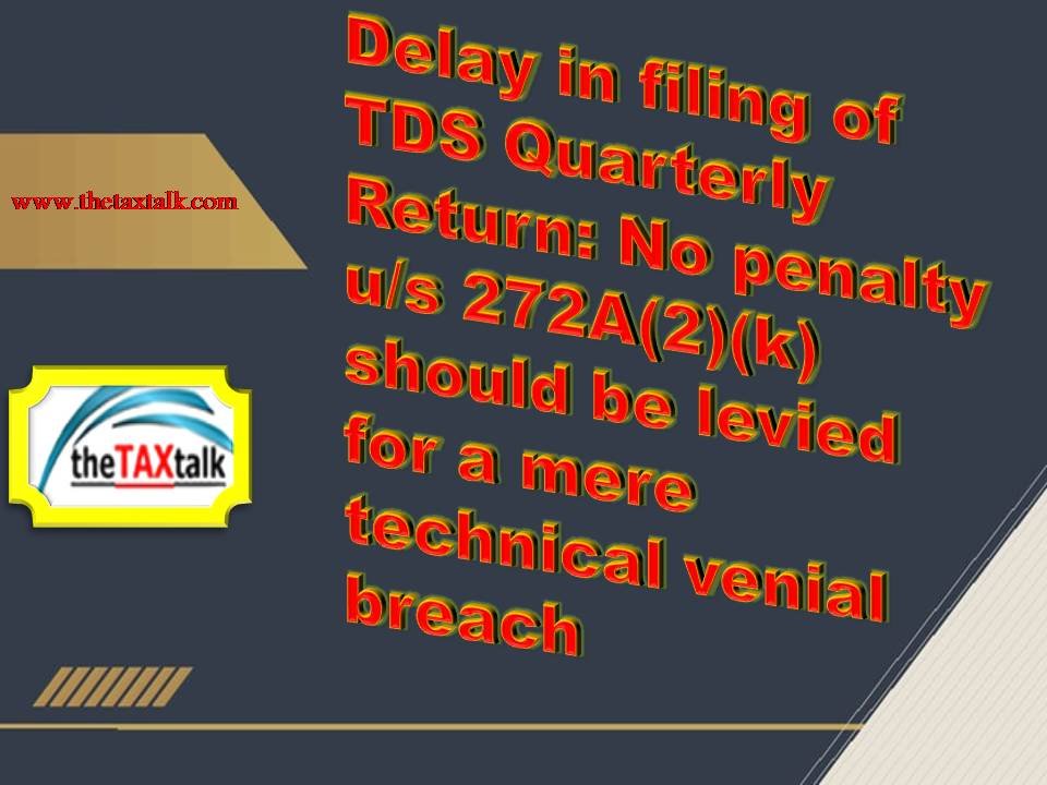 Delay in filing of TDS Quarterly Return: No penalty u/s 272A(2)(k)