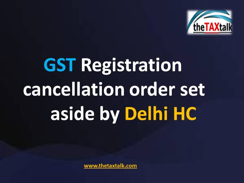 GST Registration cancellation order set aside by Delhi HC