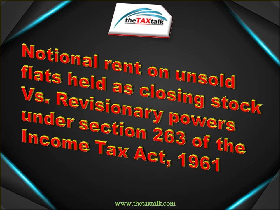 Notional rent on unsold flats held as closing stock Vs. Revisionary