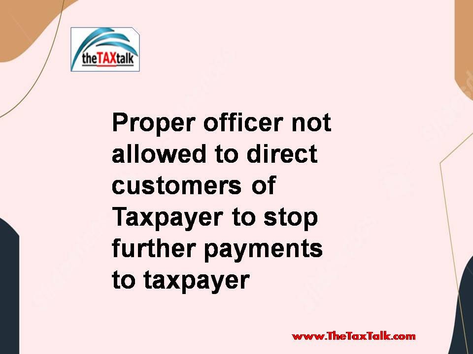 Proper officer not allowed to direct customers of Taxpayer to stop