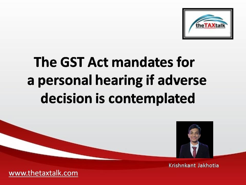 The GST Act mandates for a personal hearing if adverse decision is contemplated